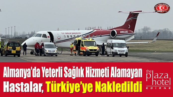 Almanya’da Yeterli Sağlık Hizmeti Alamayan Hastalar, Türkiye’ye Nakledildi