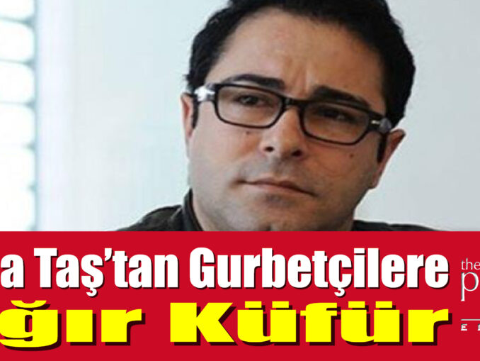Atila Taş’tan Gurbetçilere Ağır Küfür