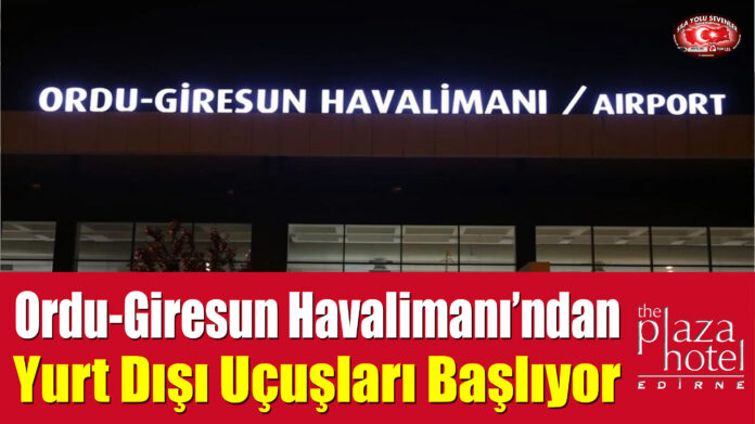 Ordu-Giresun Havalimanı’ndan Yurt Dışı Uçuşları Başlıyor