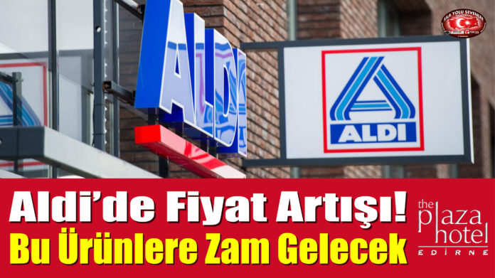 Aldi'de Fiyat Artışı! Bu Ürünlere Zam Gelecek...