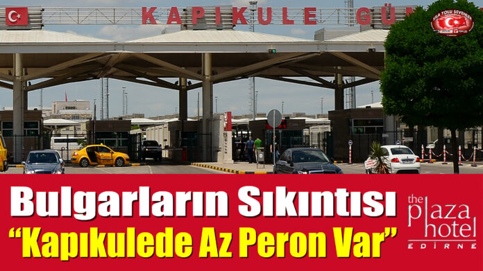 Bulgarların Sıkıntısı “Kapıkulede Az Peron Var”