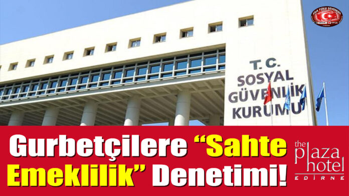Gurbetçilere “Sahte Emeklilik” Denetimi!