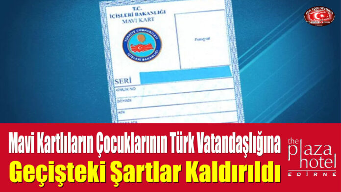 Mavi Kartlıların Çocuklarının Türk Vatandaşlığına Geçişteki Şartlar Kaldırıldı