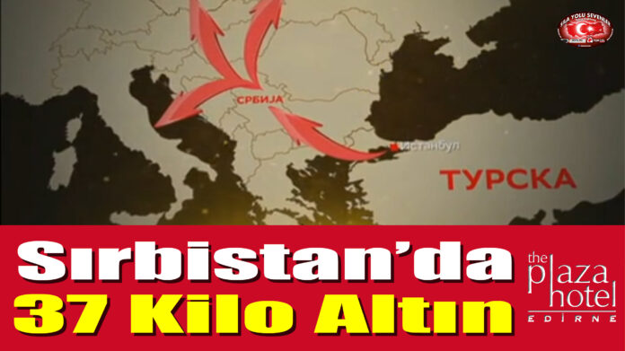 Sırbistan’da 37 Kilo Altın