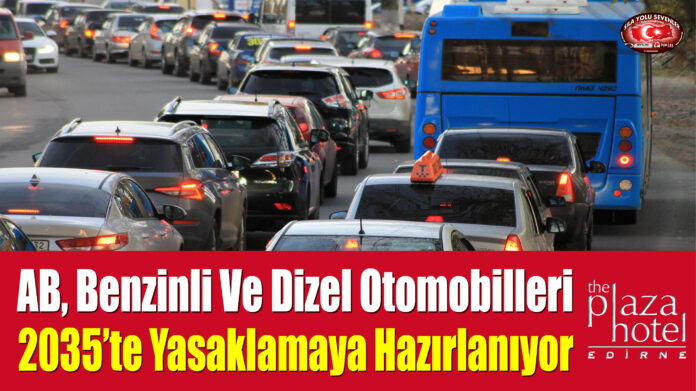 AB, Yeni Benzinli Ve Dizel Otomobilleri 2035’te Yasaklamaya Hazırlanıyor
