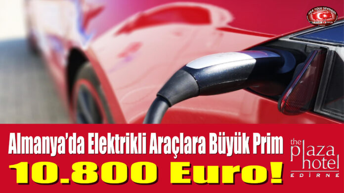 Almanya’da Elektrikli Araçlara Büyük Prim: 10 Bin 800 Euro!