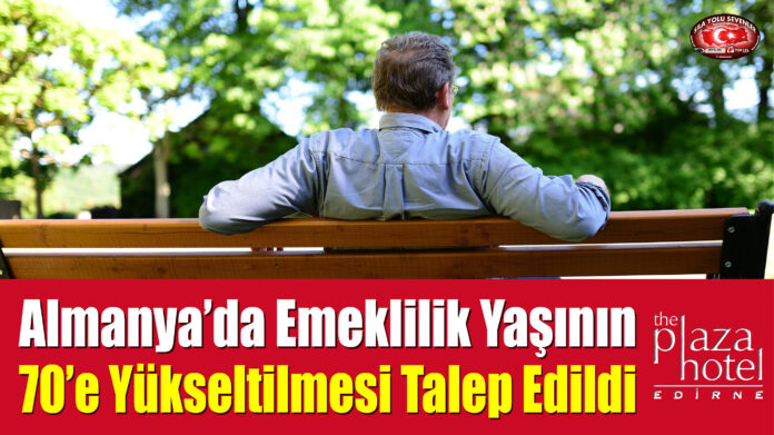 Almanya’da Emeklilik Yaşının 70’e Yükseltilmesi Talep Edildi