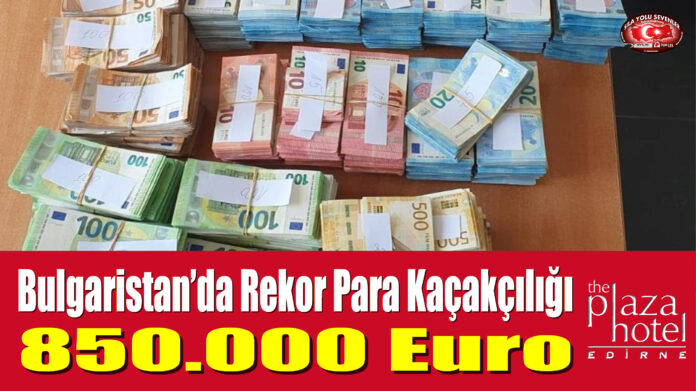 Bulgaristan’da Rekor Para Kaçakçılığı, 850.000 Euro