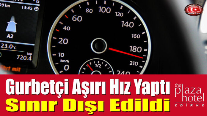 Gurbetçi Aşırı Hız Yaptı, Sınır Dışı Edildi