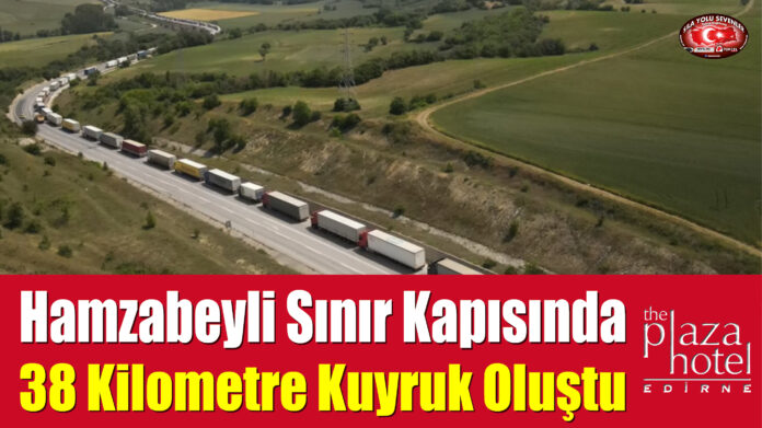 Hamzabeyli Sınır Kapısında 38 Kilometre Kuyruk Oluştu