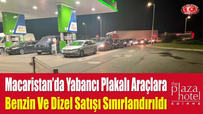 Macaristan’da Yabancı Plakalı Araçlara Benzin Ve Dizel Satışı Sınırlandırıldı