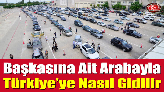 Başkasına Ait Arabayla Türkiye’ye Nasıl Gidilir