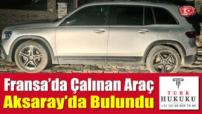 Fransa’da Çalınan Araç Aksaray’da Bulundu