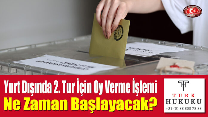 Yurt Dışında 2. Tur İçin Oy Verme İşlemi Ne Zaman Başlayacak?