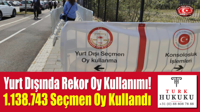 Yurt Dışında Rekor Oy Kullanımı! 1.138.743 Seçmen Oy Kullandı